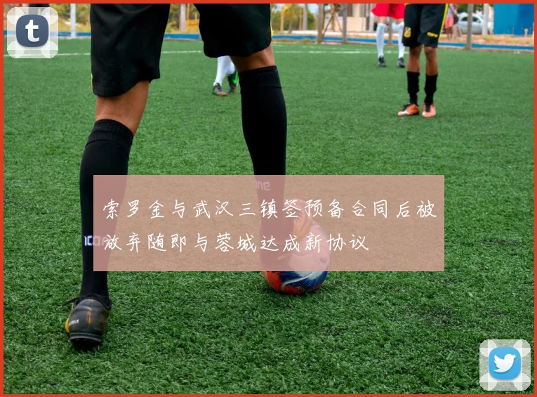 索罗金与武汉三镇签预备合同后被放弃随即与蓉城达成新协议