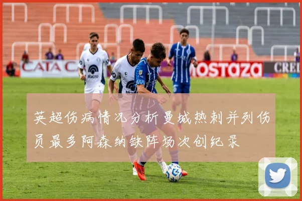 英超伤病情况分析曼城热刺并列伤员最多阿森纳缺阵场次创纪录