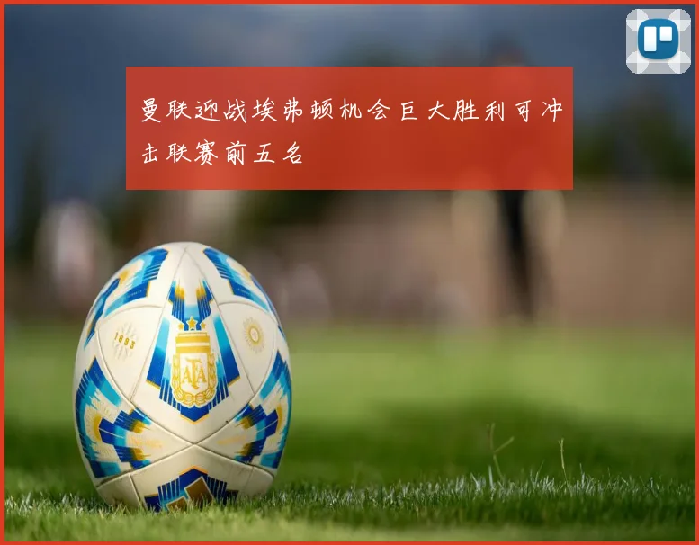 曼联迎战埃弗顿机会巨大胜利可冲击联赛前五名