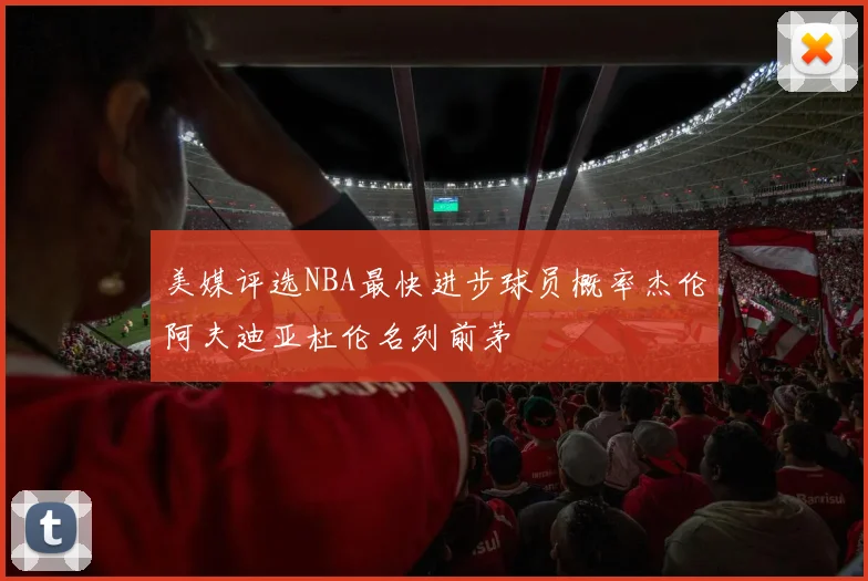 美媒评选NBA最快进步球员概率杰伦阿夫迪亚杜伦名列前茅