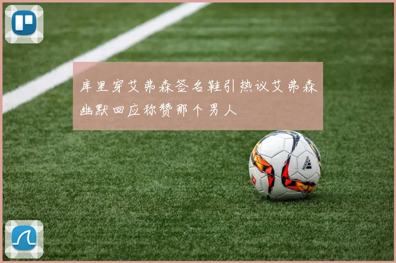库里穿艾弗森签名鞋引热议艾弗森幽默回应称赞那个男人