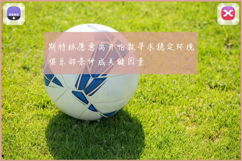 斯特林愿意离开伦敦寻求稳定环境俱乐部条件成关键因素