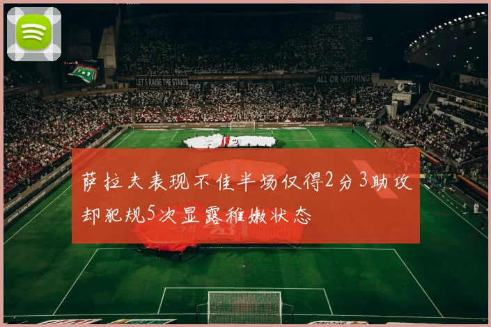 萨拉夫表现不佳半场仅得2分3助攻却犯规5次显露稚嫩状态