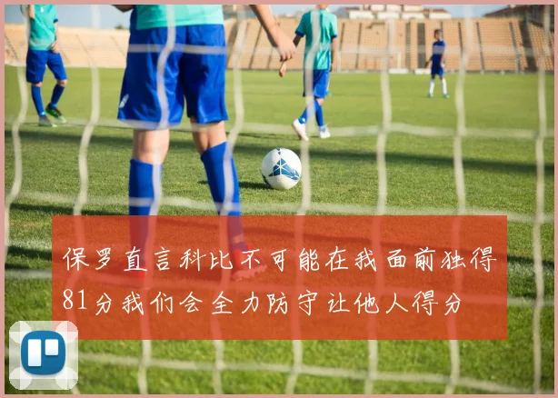 保罗直言科比不可能在我面前独得81分我们会全力防守让他人得分