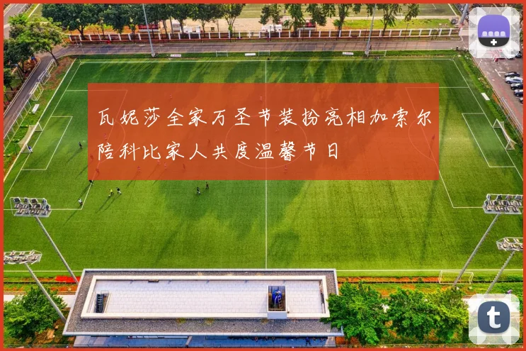 瓦妮莎全家万圣节装扮亮相加索尔陪科比家人共度温馨节日