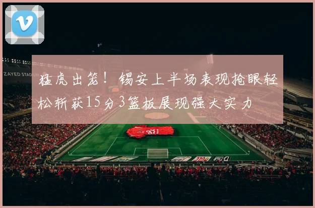 猛虎出笼！锡安上半场表现抢眼轻松斩获15分3篮板展现强大实力